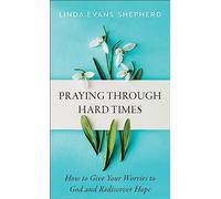 Praying through Hard Times - How to Give Your Worries to God and Rediscover Hope