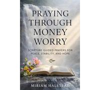 PRAYING THROUGH MONEY WORRY: Scripture Guided Prayers for Peace, Stability, and Hope
