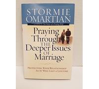 Praying Through the Deeper Issues of Marriage: Protecting Your Relationship So It Will Last a Lifetime