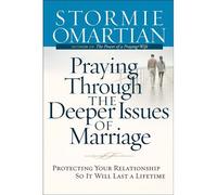 Praying Through the Deeper Issues of Marriage: Protecting Your Relationship So it Will Last a Lifetime