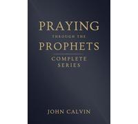 Praying Through the Prophets (The Complete Series) (Calvin’s Prayers from the Old Testament Prophets)