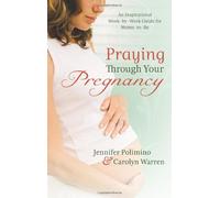 Praying Through Your Pregnancy: An Inspirational Week-By-Week Guide for Bonding with Your Baby