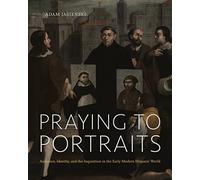 Praying to Portraits: Audience, Identity, and the Inquisition in the Early Modern Hispanic World