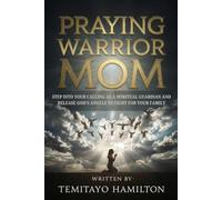 Praying Warrior Mom: Step into Your Calling as A Spiritual Guardian and Release God's Angels to Fight for Your Family