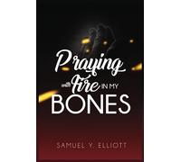 PRAYING WITH FIRE IN MY BONES (REVISE)