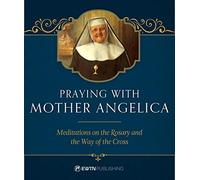 Praying with Mother Angelica: Meditations on the Rosary, the Way of the Cross, and Other Prayers