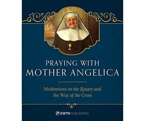 Praying with Mother Angelica: Meditations on the Rosary, the Way of the Cross, and Other Prayers