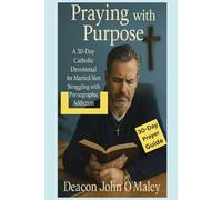 Praying with Purpose: A 30-Day Catholic Devotional for Married Men Struggling with Pornographic Addiction (Deacon O'Maley's Catholic Books)