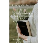 Praying with Purpose: A Christian's Guide to Effective Communication with God: Reflection, Spiritual Journey and Prayer Benefits with a Deepening Spiritual Connection with God