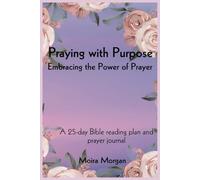 Praying With Purpose - Embracing The Power Of Prayer: A 25-day Bible reading plan and prayer journal