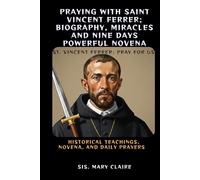 PRAYING WITH SAINT VINCENT FERRER; BIOGRAPHY, MIRACLES AND NINE DAYS POWERFUL NOVENA