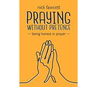 Praying Without Pretence - Being honest in prayer - Nick Fawcett