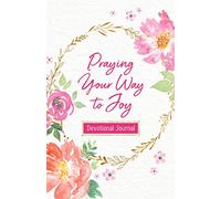 Praying Your Way to Joy Devotional Journal: 200 Inspiring Prayers for a Woman's Heart