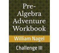 Pre-Algebra Adventure Workbook: Challenge III (The Ultimate Mathematics Workbook Series)