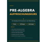Pre-Algebra Auffrischungskurs: Ein vollständiges Arbeitsbuch für Erwachsene in der Weiterbildung mit 135 Aufgaben und ausführlichen Lösungen