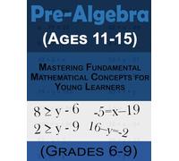 Pre-Algebra Basics (Ages 11-15, Grades 6-9): Mastering Fundamental Mathematical Concepts Made Easy for Young Learners in 4th,5th, and 6th Grades Math Workbook
