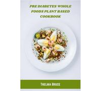 Pre Diabetes Whole Foods Plant Based Cookbook