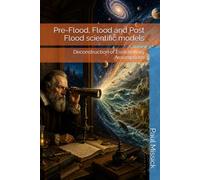 Pre-Flood, Flood and Post Flood scientific models: Deconstruction of Evolutionary Assumptions