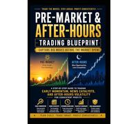 Pre-Market & After-Hours Trading Blueprint: Capture Big Moves Before the Market Opens: A Step-by-Step Guide to Trading Early Momentum, News Catalysts, & After-Hours Volatility for Consistent Profit