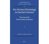 Pre-Nicene Christology in Paschal Contexts: The Case of the Divine Noetic Anthropos: 123 (Vigiliae Christianae, Supplements)