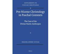 Pre-Nicene Christology in Paschal Contexts: The Case of the Divine Noetic Anthropos: 123 (Vigiliae Christianae, Supplements)