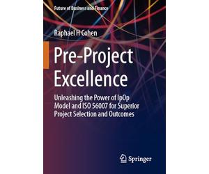 Pre-Project Excellence: Unleashing the Power of IpOp Model and ISO 56007 for Superior Project Selection and Outcomes (Future of Business and Finance)