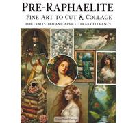 Pre-Raphaelite Fine Art To Cut & Collage Portraits, Botanicals & Literary Elements: A Curated Collection of High-Resolution Classical Artwork with ... for Journaling, Scrapbooking, Mixed Media Art