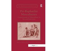 Pre-Raphaelite Masculinities: Constructions of Masculinity in Art and Literature (The Nineteenth Century Series)