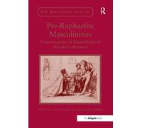 Pre-Raphaelite Masculinities: Constructions of Masculinity in Art and Literature (The Nineteenth Century Series)