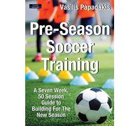 Pre-Season Soccer Training: A Seven Week, 50 Session Guide to Building For The New Season (Soccer Coaching)