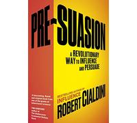 Pre-Suasion: A Revolutionary Way to Influence and Persuade