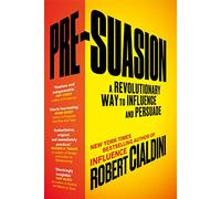Pre-Suasion: A Revolutionary Way to Influence and Persuade