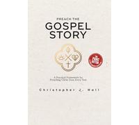 Preach the Gospel Story: A Field Guide to Gospel-Centered Sermons: A Practical Framework for Preaching Christ from Every Text