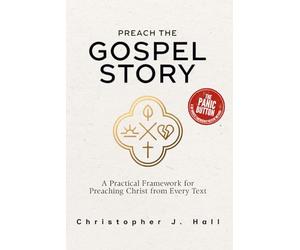 Preach the Gospel Story: A Field Guide to Gospel-Centered Sermons: A Practical Framework for Preaching Christ from Every Text