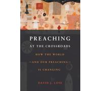 Preachin at the Crossroads : How the World-and Our Preaching-is Changing