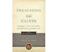 Preaching Like Calvin: Sermons from the 500th Anniversary Celebration (Calvin 500)