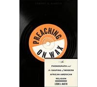 Preaching on Wax: The Phonograph and the Shaping of Modern African American Religion: 5 (Religion, Race, and Ethnicity)