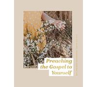 Preaching the Gospel to Yourself: How the Gospel Transforms Everyday Life