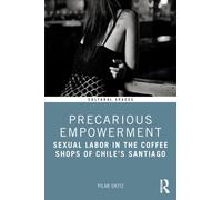 Precarious Empowerment : Sexual Labor in the Coffee Shops of Chile's Santiago