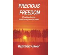 Precious Freedom: A True Story of the Polish Underground (AK) WWII