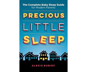 Precious Little Sleep: The Complete Baby Sleep Guide for Modern Parents