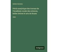 Précis analytique des travaux de l'Académie royale des sciences, belles-lettres et arts de Rouen: 1840