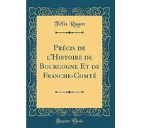 Précis de l'Histoire de Bourgogne Et de Franche-Comté (Classic Reprint)