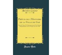 Précis de l'Histoire de la Ville de Gap: Suivi de Notes Et Éclaircissements Et de Notices Biographiques sur les Évêques de cette Ville (Classic Reprint)
