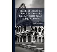 Précis De L'histoire Romaine, Depuis La Fondation De Rome Jusqu'à L'empire...