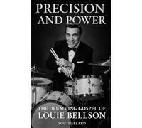 Precision and Power: The Drumming Gospel of Louie Bellson: Double Bass Drum Pioneer, Big Band Swing, and the Rhythmic Genius