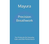 Precision Breathwork: Ten Protocols for Everyday Calm and Elite Performance (Mayura Breathwork Collection)