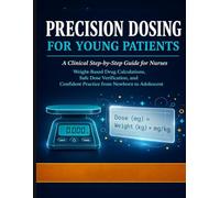 Precision Dosing for Young Patients: A Clinical Step-by-Step Guide for Nurses: Weight-Based Drug Calculations, Safe Dose Verification, and Confident Practice from Newborn to Adolescent.