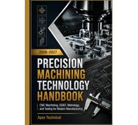 PRECISION MACHINING TECHNOLOGY HANDBOOK 2026- 2027: CNC Machining, GD&T, Metrology, and Tooling for Modern Manufacturing
