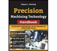 Precision Machining Technology Handbook: A Practical Guide To Cutting Mechanics, Five-Axis Programming, And Production Quality Assurance